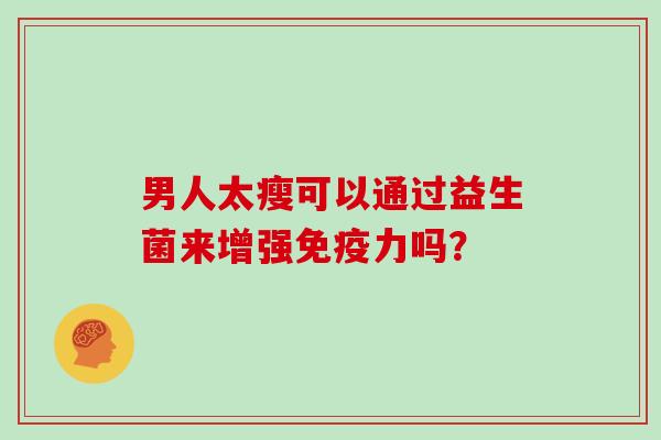 男人太瘦可以通过益生菌来增强免疫力吗？