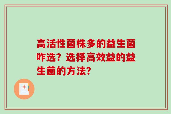 高活性菌株多的益生菌咋选?选择高效益的益生菌的方法? 高活性菌株多的益生菌咋选?选择高效益的益生菌的方法?