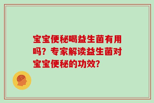 宝宝喝益生菌有用吗?专家解读益生菌对宝宝的功效? 宝宝喝益生菌有用吗?专家解读益生菌对宝宝的功效?
