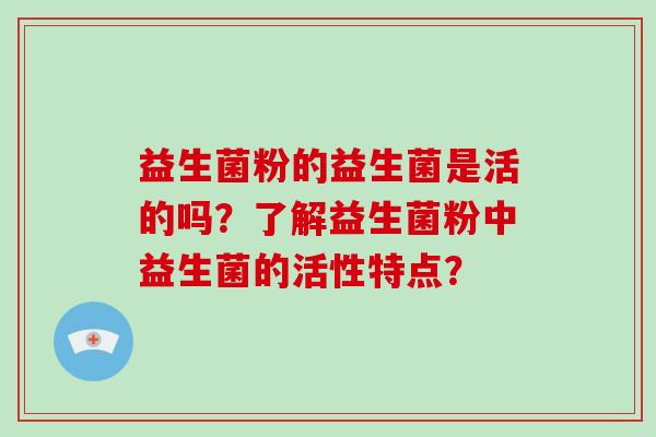 益生菌粉的益生菌是活的吗？了解益生菌粉中益生菌的活性特点？