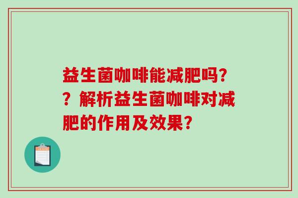 益生菌咖啡能减肥吗？？解析益生菌咖啡对减肥的作用及效果？