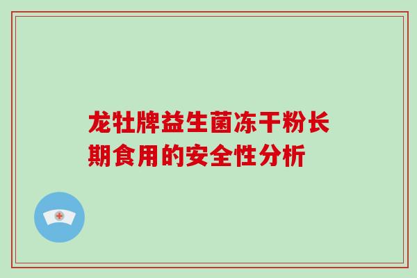 龙牡牌益生菌冻干粉长期食用的安全性分析