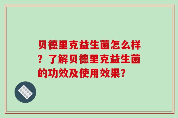 贝德里克益生菌怎么样？了解贝德里克益生菌的功效及使用效果？