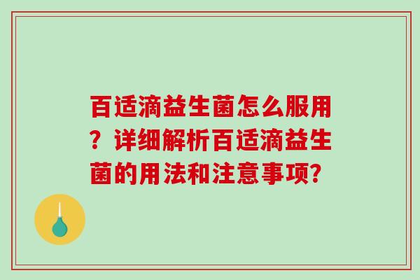 百适滴益生菌怎么服用?详细解析百适滴益生菌的用法和注意事项? 百适滴益生菌怎么服用?详细解析百适滴益生菌的用法和注意事项?