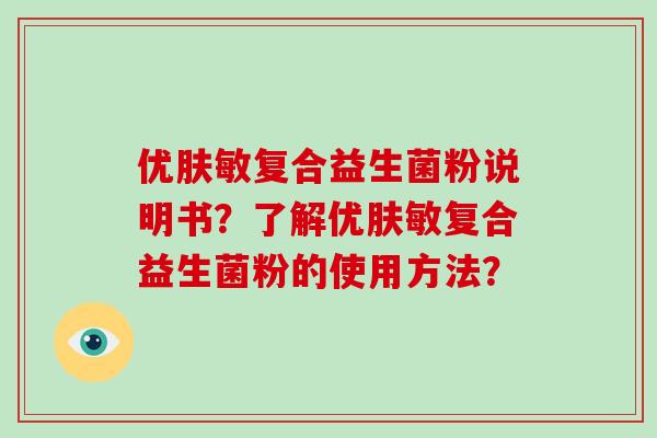 优肤敏复合益生菌粉说明书？了解优肤敏复合益生菌粉的使用方法？