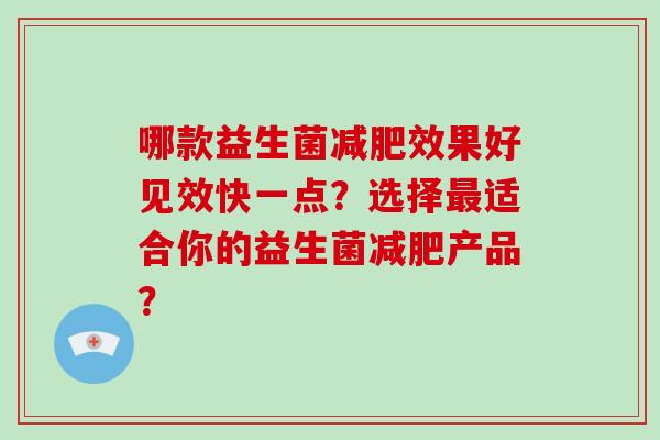 哪款益生菌效果好见效快一点?选择适合你的益生菌产品? 哪款益生菌效果好见效快一点?选择适合你的益生菌产品?