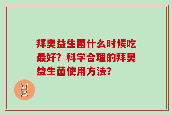 拜奥益生菌什么时候吃好?科学合理的拜奥益生菌使用方法? 拜奥益生菌什么时候吃好?科学合理的拜奥益生菌使用方法?