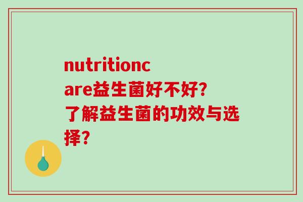 nutritioncare益生菌好不好？了解益生菌的功效与选择？