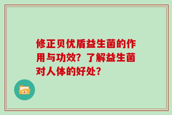 修正贝优盾益生菌的作用与功效？了解益生菌对人体的好处？