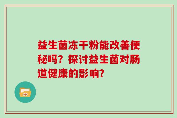 益生菌冻干粉能改善便秘吗？探讨益生菌对肠道健康的影响？