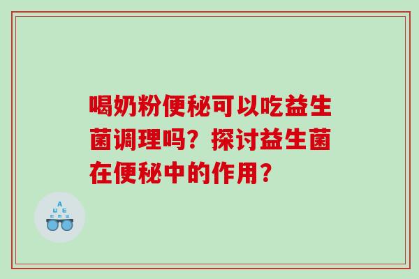 喝奶粉便秘可以吃益生菌调理吗？探讨益生菌在便秘中的作用？