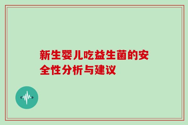 新生婴儿吃益生菌的安全性分析与建议 新生婴儿吃益生菌的安全性分析与建议