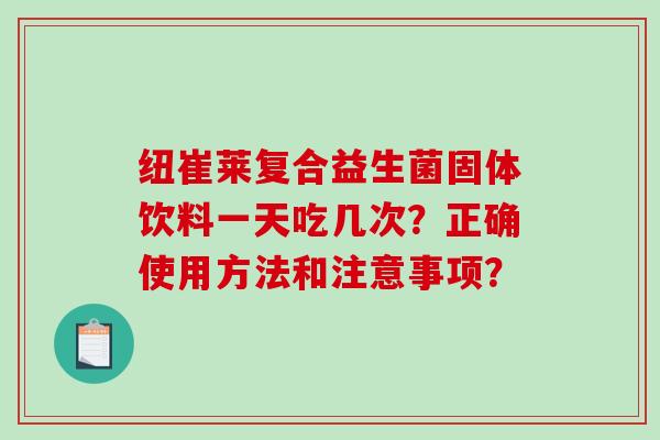 纽崔莱复合益生菌固体饮料一天吃几次？正确使用方法和注意事项？