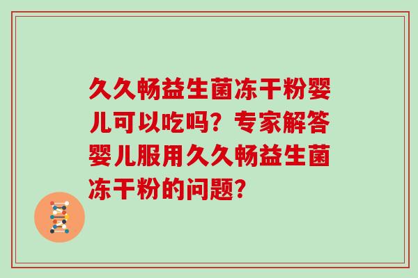 久久畅益生菌冻干粉婴儿可以吃吗？专家解答婴儿服用久久畅益生菌冻干粉的问题？