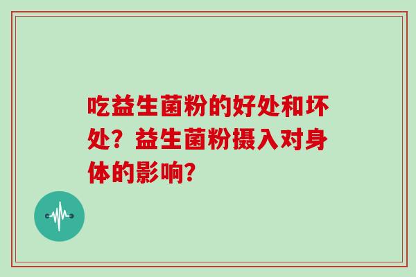 吃益生菌粉的好处和坏处？益生菌粉摄入对身体的影响？