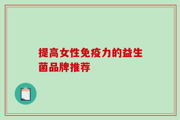 提高女性力的益生菌品牌推荐 提高女性力的益生菌品牌推荐
