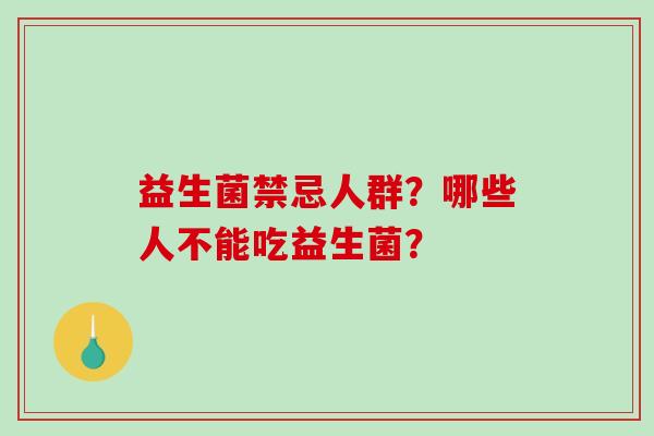 益生菌禁忌人群？哪些人不能吃益生菌？
