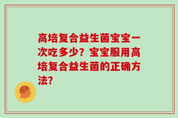 高培复合益生菌宝宝一次吃多少？宝宝服用高培复合益生菌的正确方法？