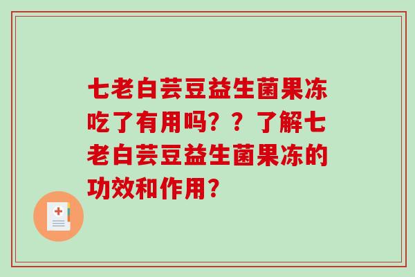 七老白芸豆益生菌果冻吃了有用吗？？了解七老白芸豆益生菌果冻的功效和作用？
