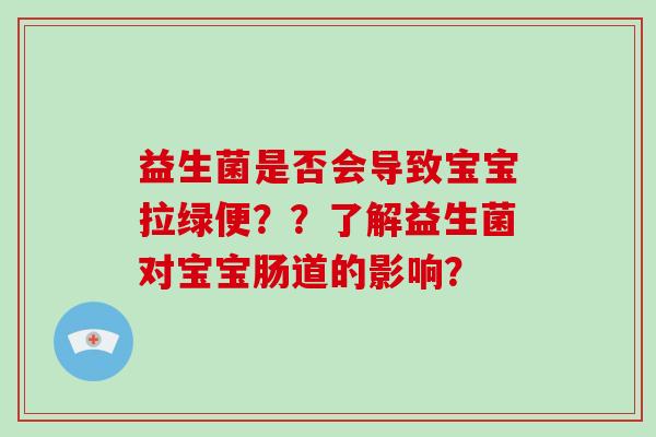 益生菌是否会导致宝宝拉绿便？？了解益生菌对宝宝肠道的影响？