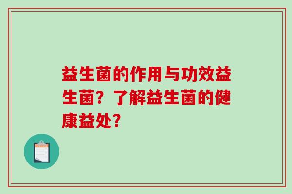 益生菌的作用与功效益生菌？了解益生菌的健康益处？