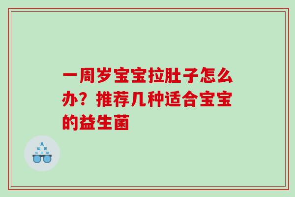 一周岁宝宝拉肚子怎么办?推荐几种适合宝宝的益生菌 一周岁宝宝拉肚子怎么办?推荐几种适合宝宝的益生菌