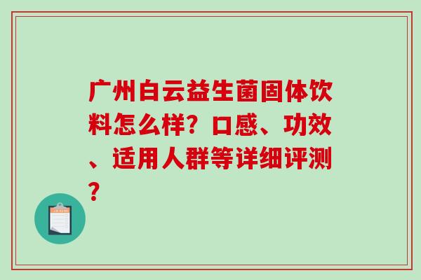 广州白云益生菌固体饮料怎么样?口感、功效、适用人群等详细评测? 广州白云益生菌固体饮料怎么样?口感、功效、适用人群等详细评测?