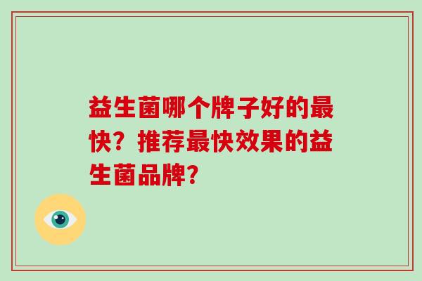 益生菌哪个牌子好的最快？推荐最快效果的益生菌品牌？
