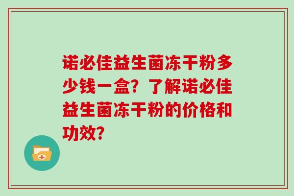 诺必佳益生菌冻干粉多少钱一盒？了解诺必佳益生菌冻干粉的价格和功效？