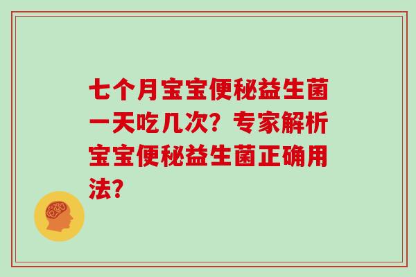 七个月宝宝益生菌一天吃几次？专家解析宝宝益生菌正确用法？
