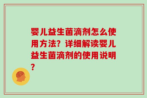婴儿益生菌滴剂怎么使用方法?详细解读婴儿益生菌滴剂的使用说明? 婴儿益生菌滴剂怎么使用方法?详细解读婴儿益生菌滴剂的使用说明?