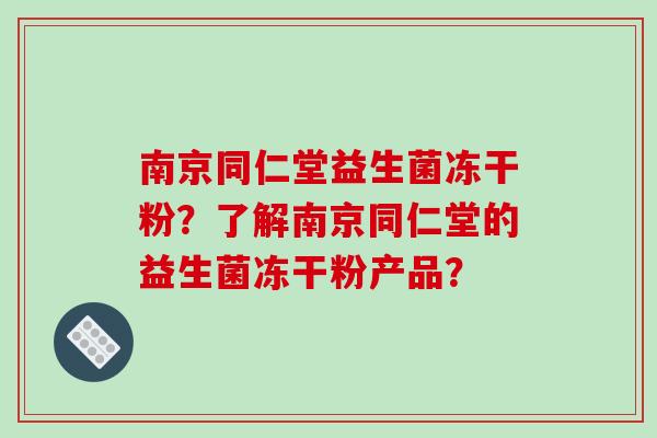 南京同仁堂益生菌冻干粉？了解南京同仁堂的益生菌冻干粉产品？