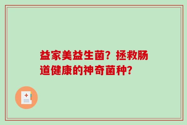 益家美益生菌?拯救肠道健康的神奇菌种? 益家美益生菌?拯救肠道健康的神奇菌种?
