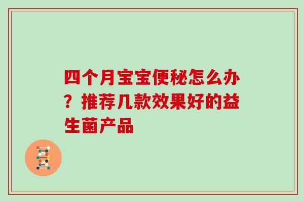 四个月宝宝便秘怎么办？推荐几款效果好的益生菌产品