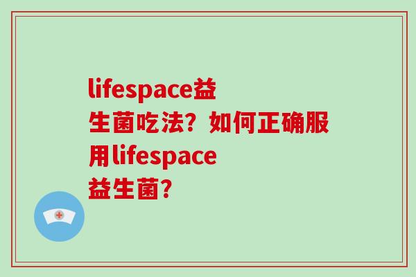 lifespace益生菌吃法？如何正确服用lifespace益生菌？