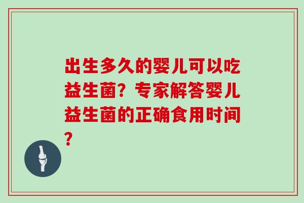 出生多久的婴儿可以吃益生菌？专家解答婴儿益生菌的正确食用时间？