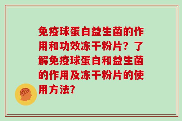 免疫球蛋白益生菌的作用和功效冻干粉片？了解免疫球蛋白和益生菌的作用及冻干粉片的使用方法？