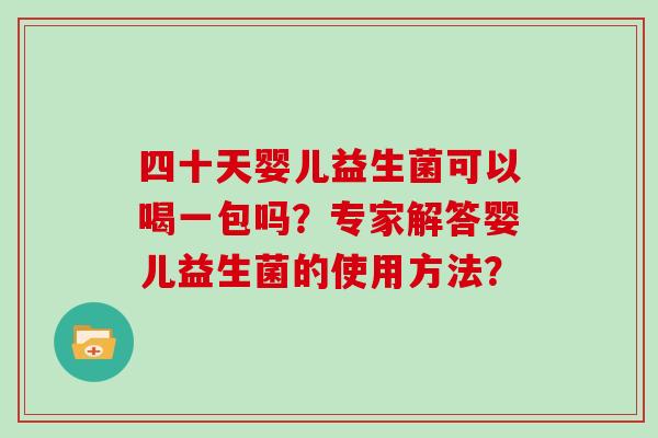 四十天婴儿益生菌可以喝一包吗？专家解答婴儿益生菌的使用方法？