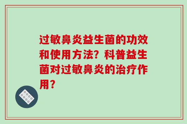 过敏鼻炎益生菌的功效和使用方法？科普益生菌对过敏鼻炎的治疗作用？