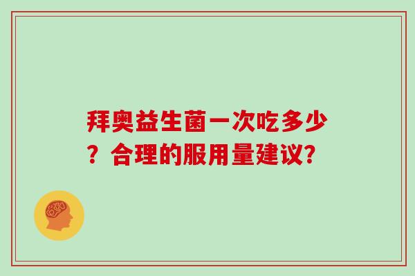 拜奥益生菌一次吃多少？合理的服用量建议？