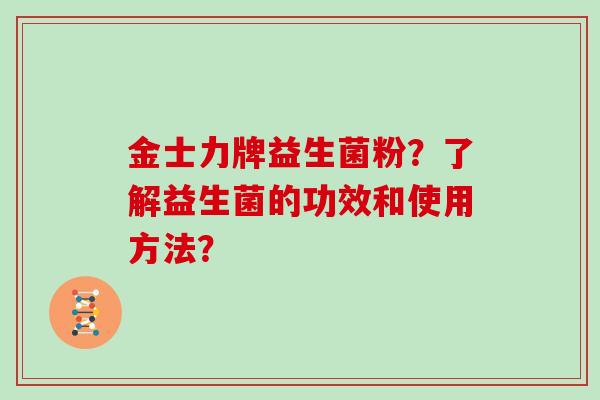 金士力牌益生菌粉？了解益生菌的功效和使用方法？