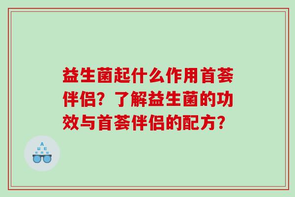 益生菌起什么作用首荟伴侣？了解益生菌的功效与首荟伴侣的配方？