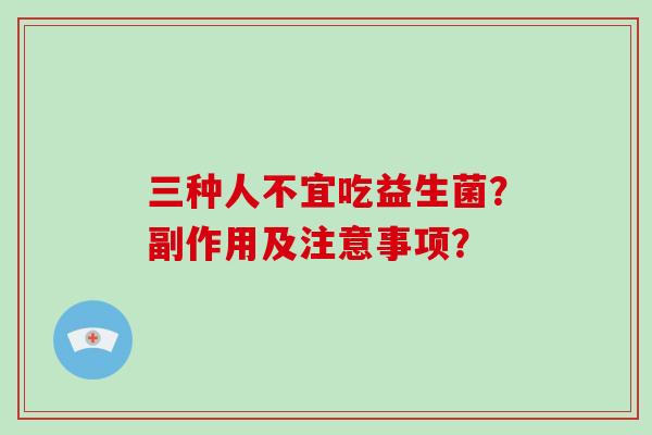 三种人不宜吃益生菌？副作用及注意事项？