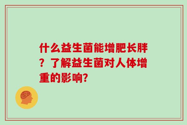 什么益生菌能增肥长胖？了解益生菌对人体增重的影响？