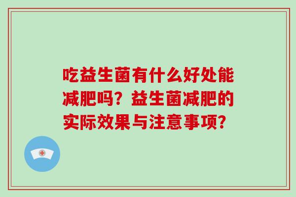 吃益生菌有什么好处能减肥吗？益生菌减肥的实际效果与注意事项？