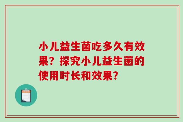小儿益生菌吃多久有效果？探究小儿益生菌的使用时长和效果？