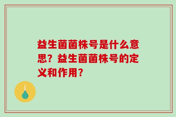 益生菌菌株号是什么意思？益生菌菌株号的定义和作用？