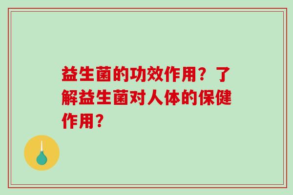 益生菌的功效作用？了解益生菌对人体的保健作用？