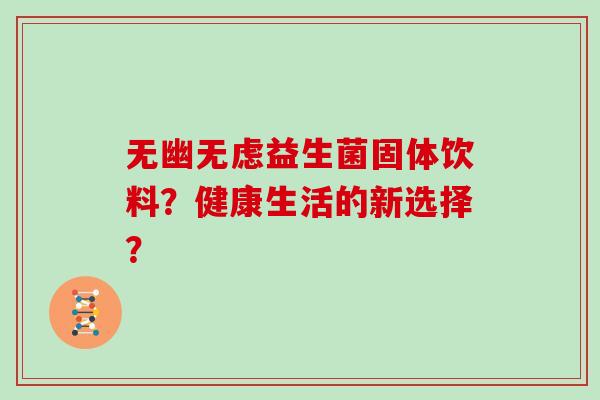无幽无虑益生菌固体饮料？健康生活的新选择？