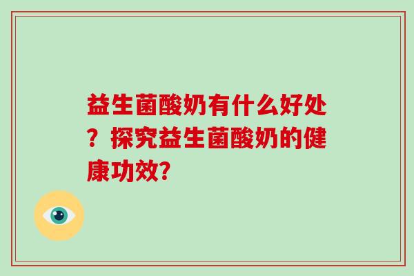 益生菌酸奶有什么好处?探究益生菌酸奶的健康功效? 益生菌酸奶有什么好处?探究益生菌酸奶的健康功效?